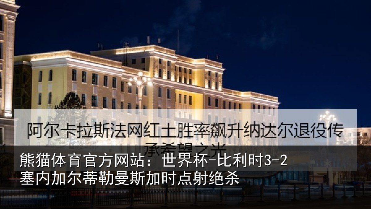 熊猫体育官方网站:世界杯-比利时3-2塞内加尔蒂勒曼斯加时点射绝杀