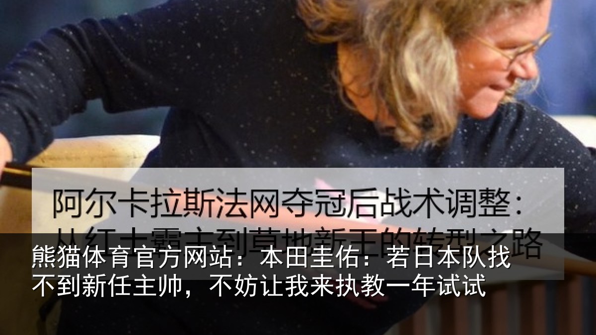 熊猫体育官方网站：本田圭佑：若日本队找不到新任主帅，不妨相关情况试