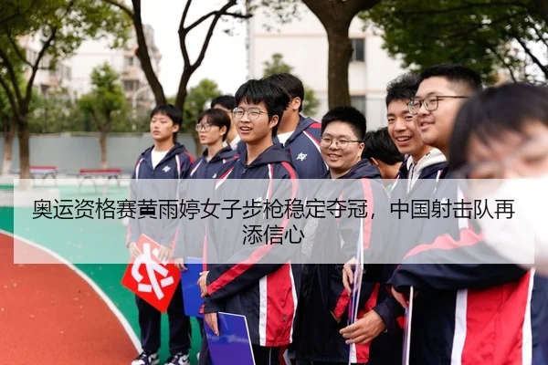奥运资格赛黄雨婷女子步枪稳定夺冠，中国射击队再添信心