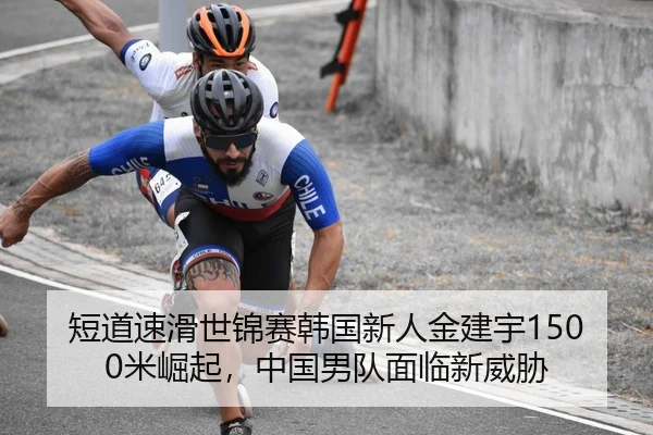 短道速滑世锦赛韩国新人金建宇1500米崛起，中国男队面临新威胁