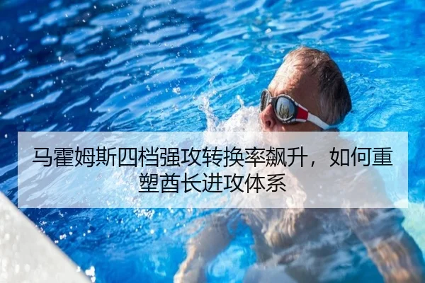 马霍姆斯四档强攻转换率飙升，如何重塑酋长进攻体系