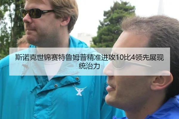 斯诺克世锦赛特鲁姆普精准进攻10比4领先展现统治力