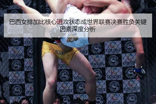 巴西女排加比核心进攻状态成世界联赛决赛胜负关键因素深度分析