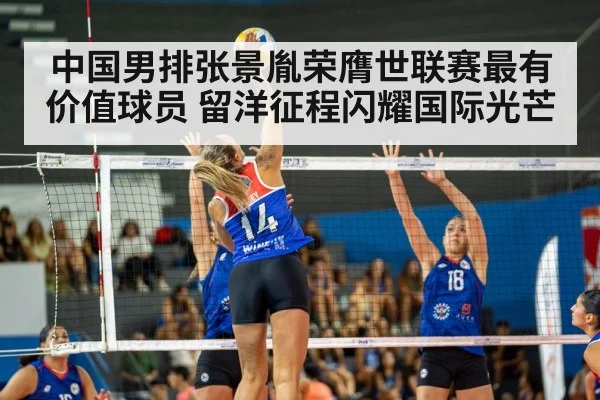 中国男排张景胤荣膺世联赛最有价值球员 留洋征程闪耀国际光芒