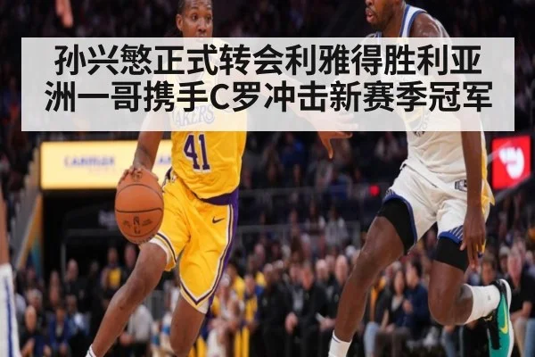 孙兴慜正式转会利雅得胜利亚洲一哥携手C罗冲击新赛季冠军