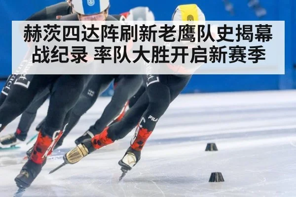 赫茨四达阵刷新老鹰队史揭幕战纪录 率队大胜开启新赛季