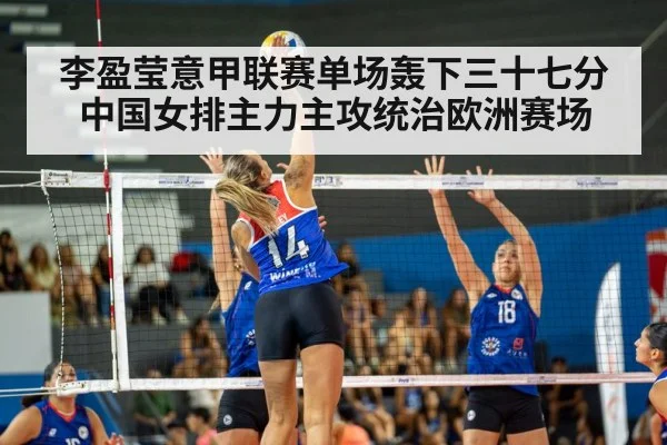 李盈莹意甲联赛单场轰下三十七分 中国女排主力主攻统治欧洲赛场