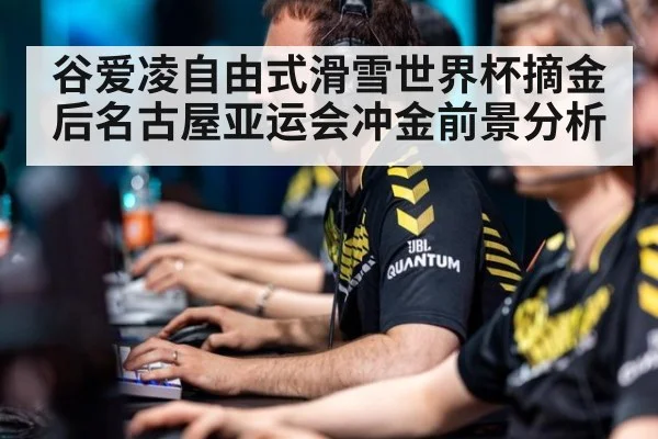 谷爱凌自由式滑雪世界杯摘金后名古屋亚运会冲金前景分析