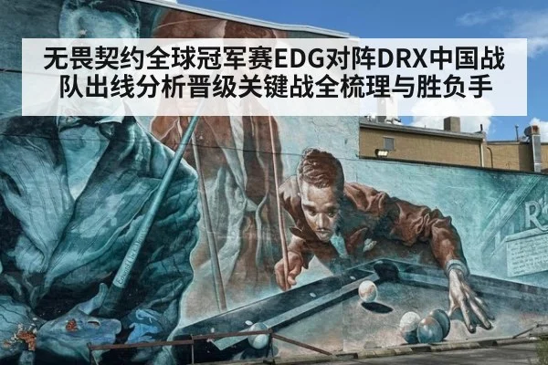 无畏契约全球冠军赛EDG对阵DRX中国战队出线分析晋级关键战全梳理与胜负手